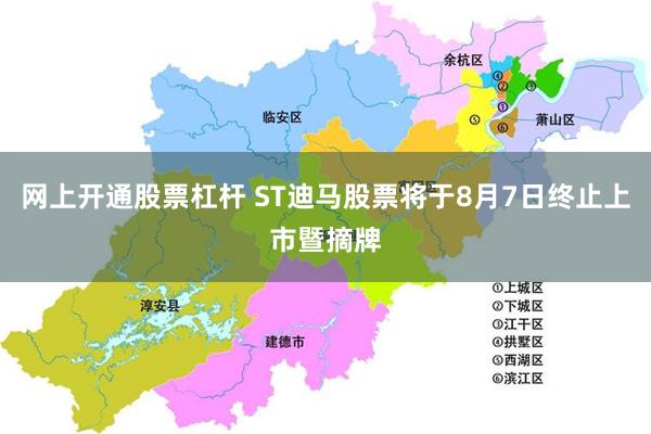 网上开通股票杠杆 ST迪马股票将于8月7日终止上市暨摘牌