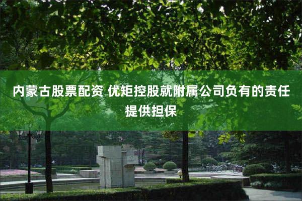 内蒙古股票配资 优矩控股就附属公司负有的责任提供担保