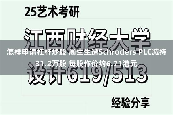 怎样申请杠杆炒股 周生生遭Schroders PLC减持31.2万股 每股作价约6.71港元