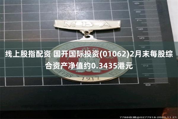 线上股指配资 国开国际投资(01062)2月末每股综合资产净值约0.3435港元