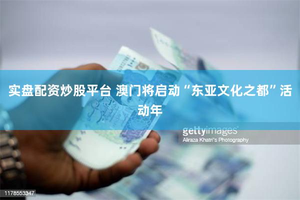 实盘配资炒股平台 澳门将启动“东亚文化之都”活动年