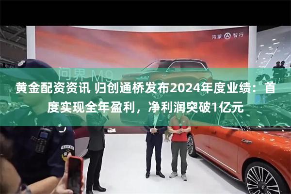 黄金配资资讯 归创通桥发布2024年度业绩：首度实现全年盈利，净利润突破1亿元