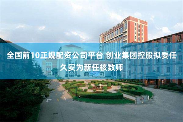 全国前10正规配资公司平台 创业集团控股拟委任久安为新任核数师