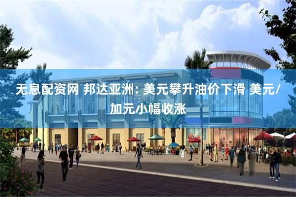 无息配资网 邦达亚洲: 美元攀升油价下滑 美元/加元小幅收涨