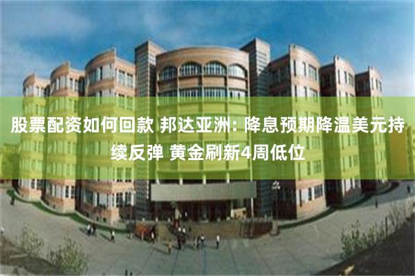 股票配资如何回款 邦达亚洲: 降息预期降温美元持续反弹 黄金刷新4周低位