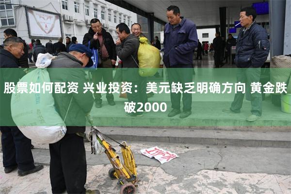 股票如何配资 兴业投资：美元缺乏明确方向 黄金跌破2000