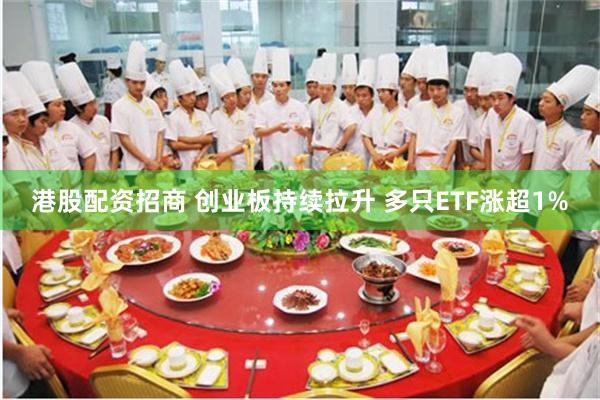 港股配资招商 创业板持续拉升 多只ETF涨超1%