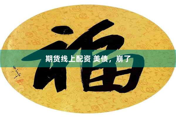 期货线上配资 美债，崩了