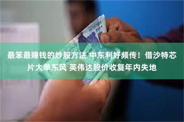 最笨最赚钱的炒股方法 中东利好频传！借沙特芯片大单东风 英伟达股价收复年内失地