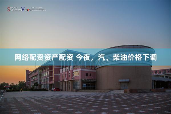 网络配资资产配资 今夜，汽、柴油价格下调