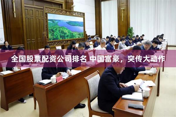 全国股票配资公司排名 中国富豪，突传大动作
