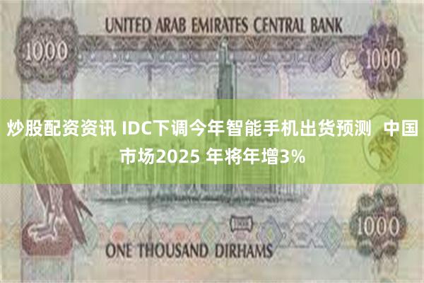 炒股配资资讯 IDC下调今年智能手机出货预测  中国市场2025 年将年增3%