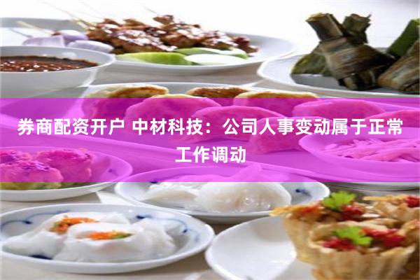 券商配资开户 中材科技：公司人事变动属于正常工作调动