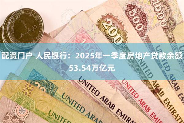 配资门户 人民银行：2025年一季度房地产贷款余额53.54万亿元