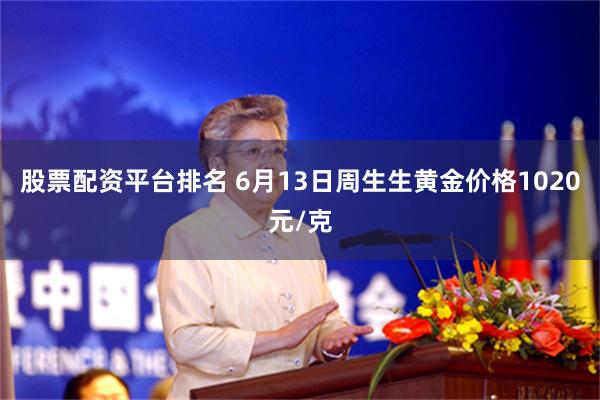 股票配资平台排名 6月13日周生生黄金价格1020元/克