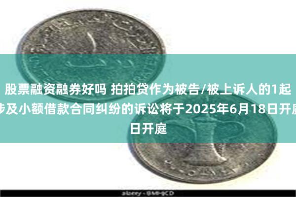股票融资融券好吗 拍拍贷作为被告/被上诉人的1起涉及小额借款合同纠纷的诉讼将于2025年6月18日开庭