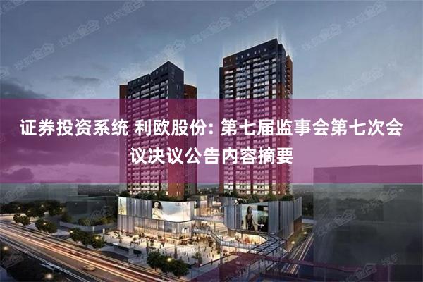 证券投资系统 利欧股份: 第七届监事会第七次会议决议公告内容摘要