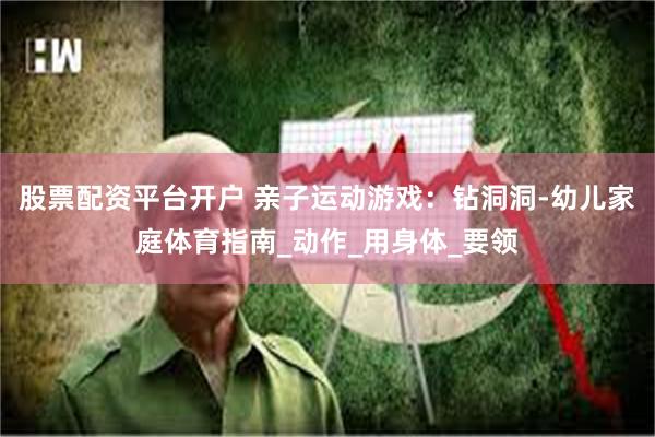股票配资平台开户 亲子运动游戏：钻洞洞-幼儿家庭体育指南_动作_用身体_要领