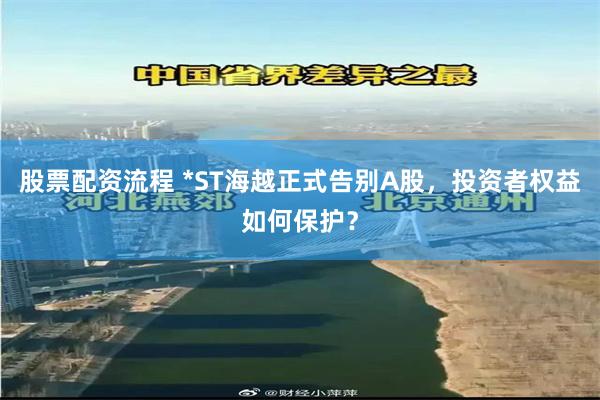股票配资流程 *ST海越正式告别A股，投资者权益如何保护？