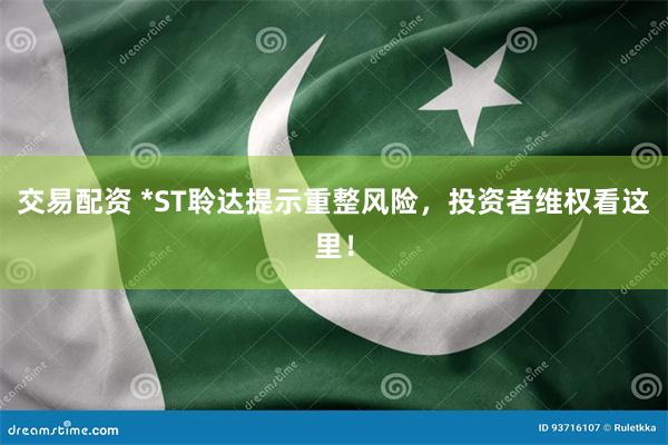 交易配资 *ST聆达提示重整风险，投资者维权看这里！